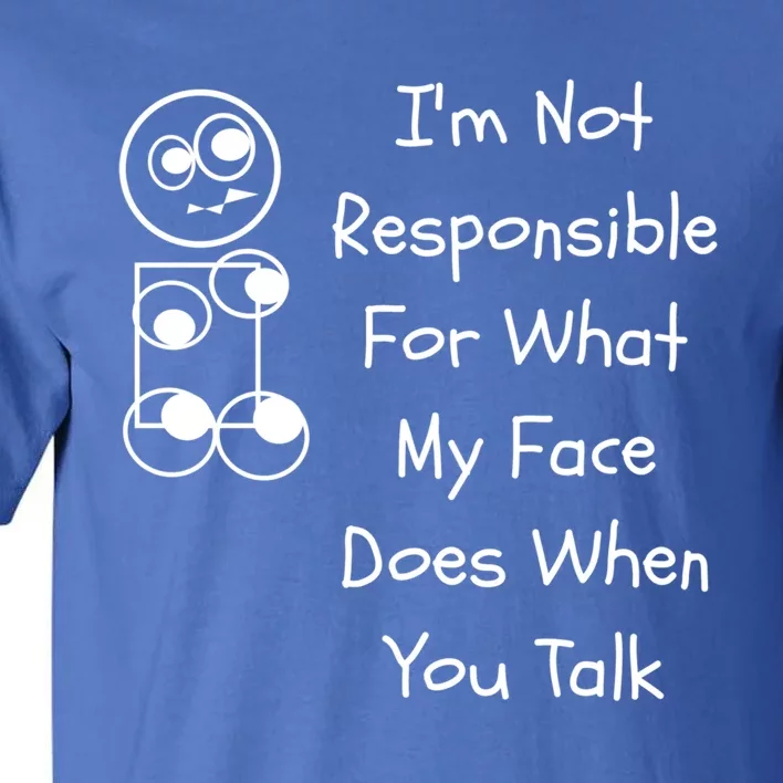 I'm Not Responsible For What My Face Does When You Talk Gift Tall T-Shirt