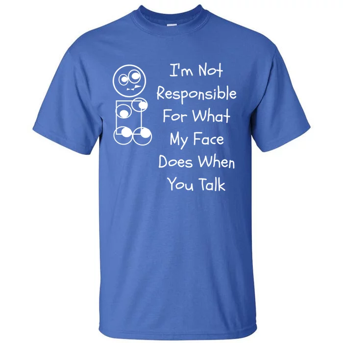 I'm Not Responsible For What My Face Does When You Talk Gift Tall T-Shirt