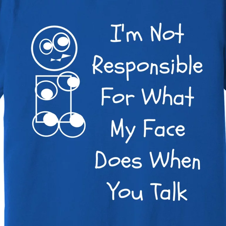 I'm Not Responsible For What My Face Does When You Talk Gift Premium T-Shirt