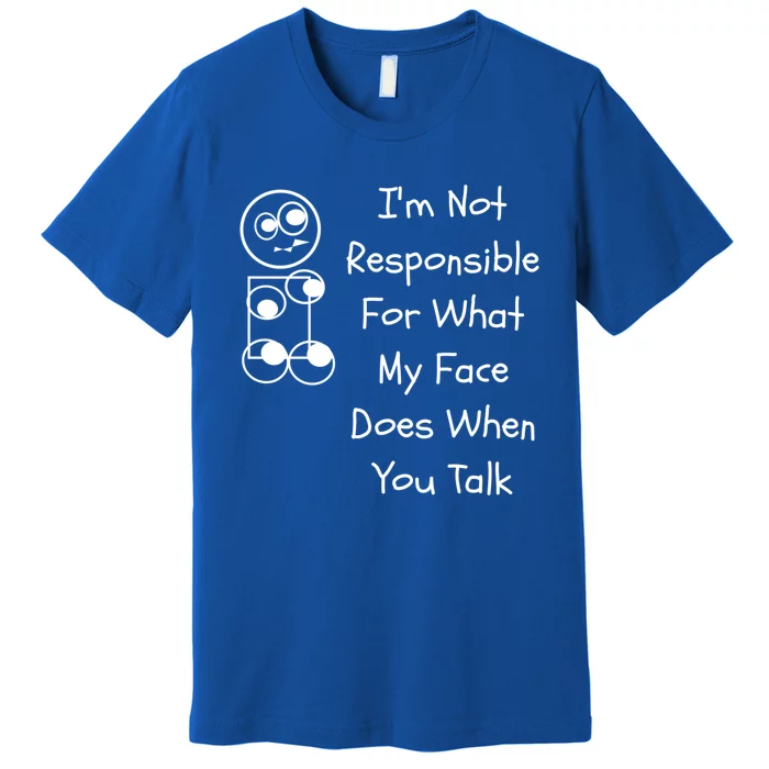 I'm Not Responsible For What My Face Does When You Talk Gift Premium T-Shirt