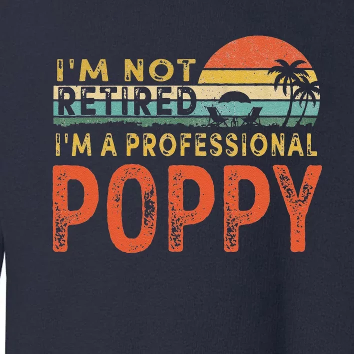 Im Not Retired A Professional Poppy Fathers Day Toddler Sweatshirt