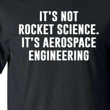 It's Not Rocket Science It's Aerospace Engineering Tall T-Shirt