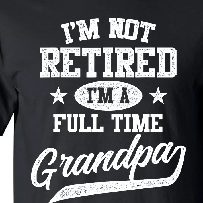 I'm Not Retired I'm A Full Time Grandpa Father's Day Tall T-Shirt