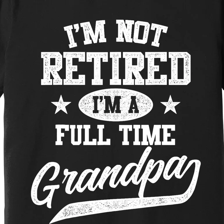 I'm Not Retired I'm A Full Time Grandpa Father's Day Premium T-Shirt