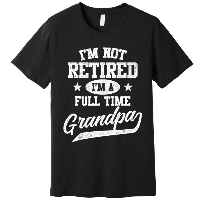 I'm Not Retired I'm A Full Time Grandpa Father's Day Premium T-Shirt