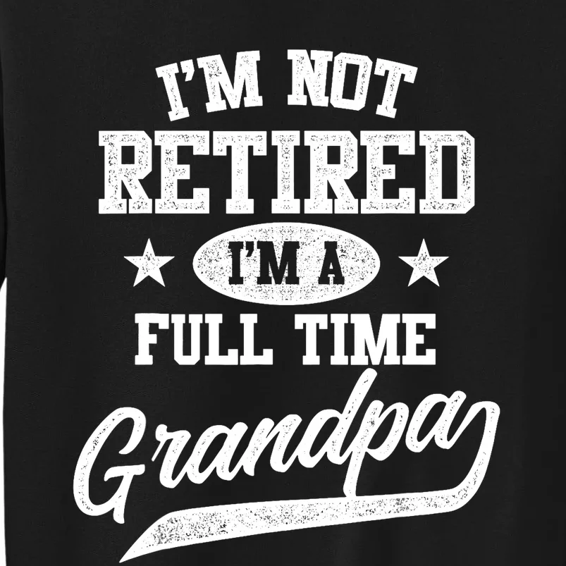 I'm Not Retired I'm A Full Time Grandpa Father's Day Tall Sweatshirt