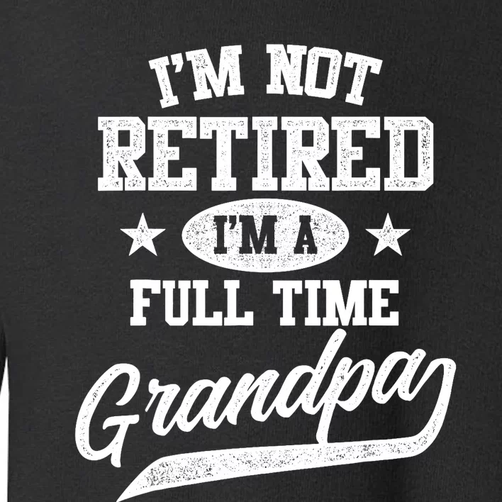 I'm Not Retired I'm A Full Time Grandpa Father's Day Toddler Sweatshirt