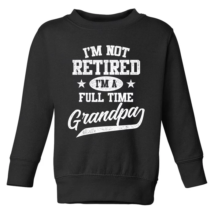 I'm Not Retired I'm A Full Time Grandpa Father's Day Toddler Sweatshirt