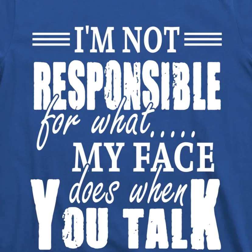 I'm Not Responsible For What My Face Does When You Talk Meaningful Gift T-Shirt