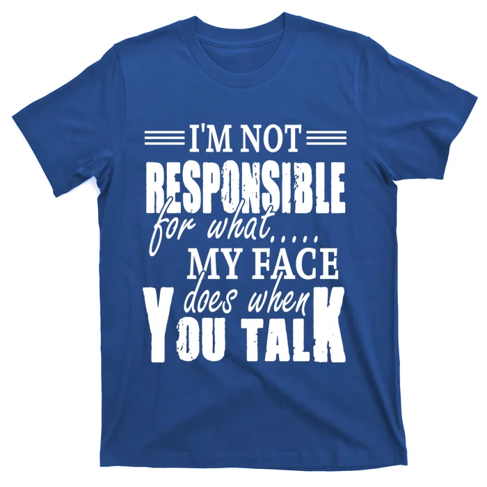 I'm Not Responsible For What My Face Does When You Talk Meaningful Gift T-Shirt