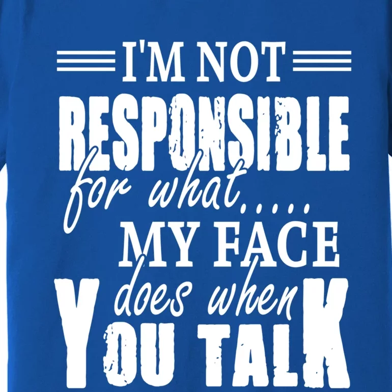 I'm Not Responsible For What My Face Does When You Talk Meaningful Gift Premium T-Shirt