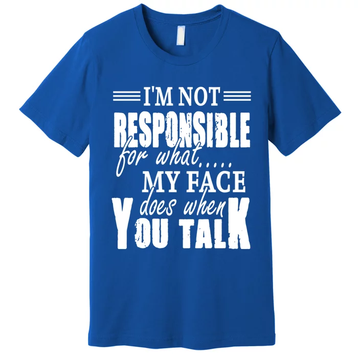 I'm Not Responsible For What My Face Does When You Talk Meaningful Gift Premium T-Shirt