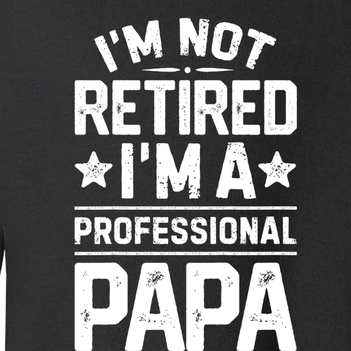 IM Not Retired IM A Professional Papa Fathers Day Daddy Toddler Sweatshirt