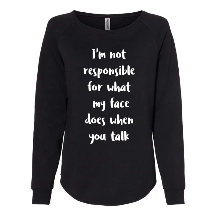 I'm Not Responsible For What My Face Does When You Talk Gift Womens California Wash Sweatshirt