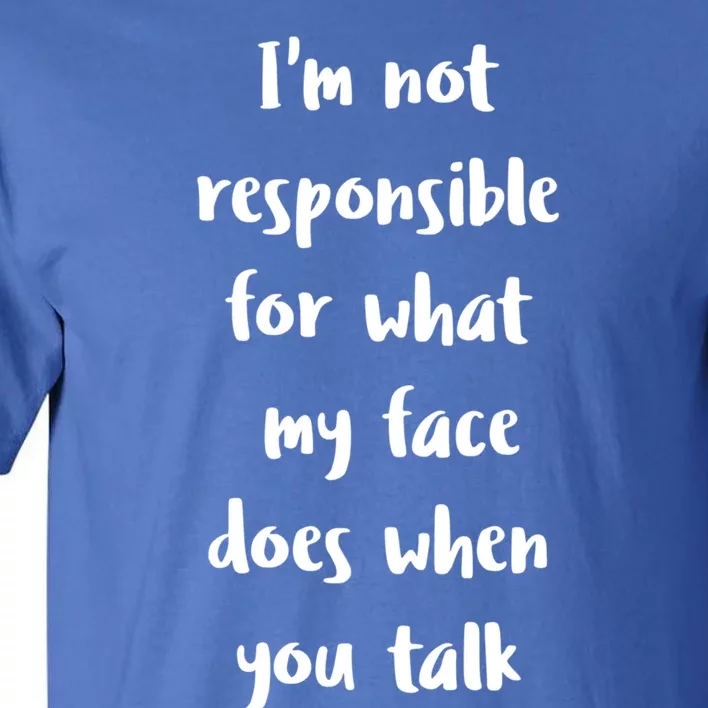 I'm Not Responsible For What My Face Does When You Talk Gift Tall T-Shirt