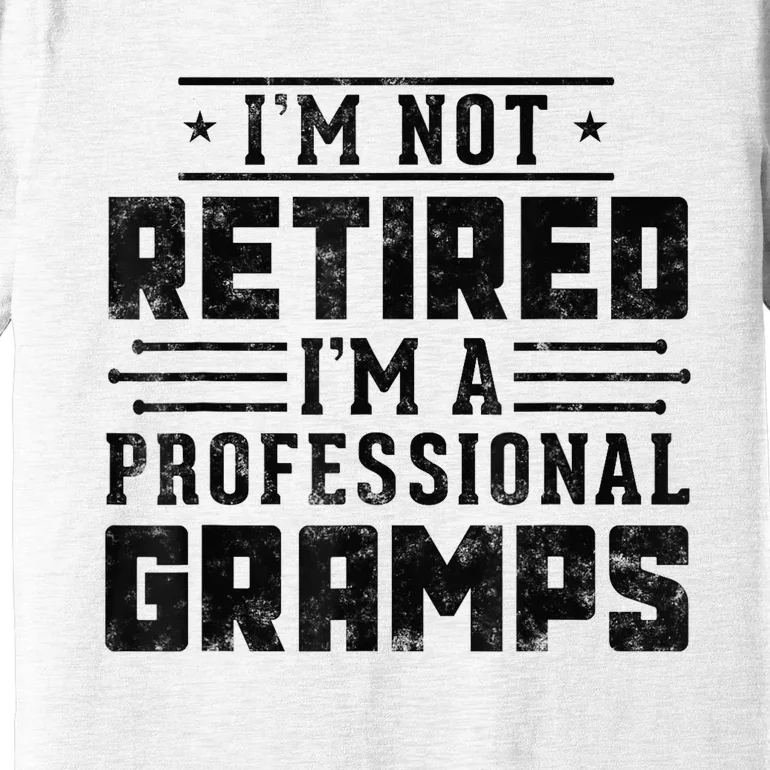 Im Not Retired Im A Professional Gramps Gift Funny Grandpa Premium T-Shirt