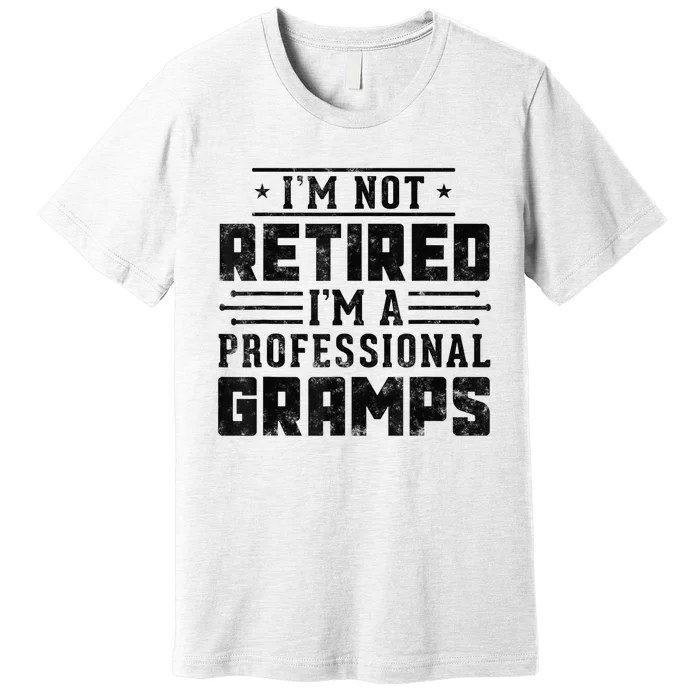 Im Not Retired Im A Professional Gramps Gift Funny Grandpa Premium T-Shirt