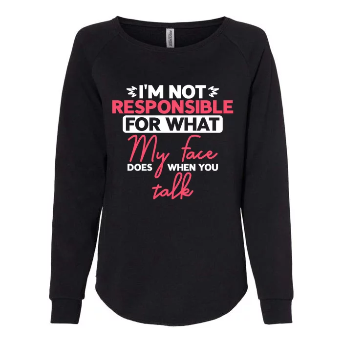 I'm Not Responsible For What My Face Does When You Talk Gift Womens California Wash Sweatshirt