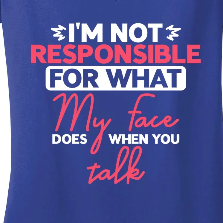 I'm Not Responsible For What My Face Does When You Talk Gift Women's V-Neck T-Shirt