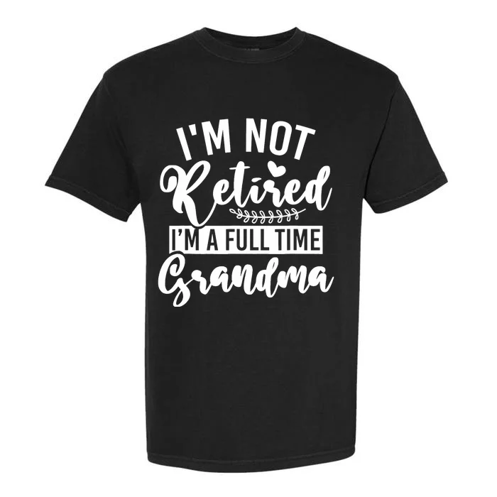 Im Not Retired Im A Full Time Grandma Retired Garment-Dyed Heavyweight T-Shirt