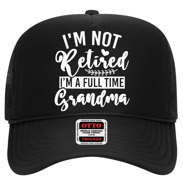 Im Not Retired Im A Full Time Grandma Retired High Crown Mesh Trucker Hat