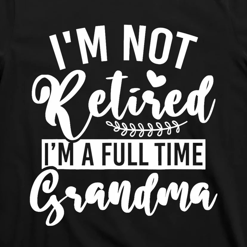 Im Not Retired Im A Full Time Grandma Retired T-Shirt