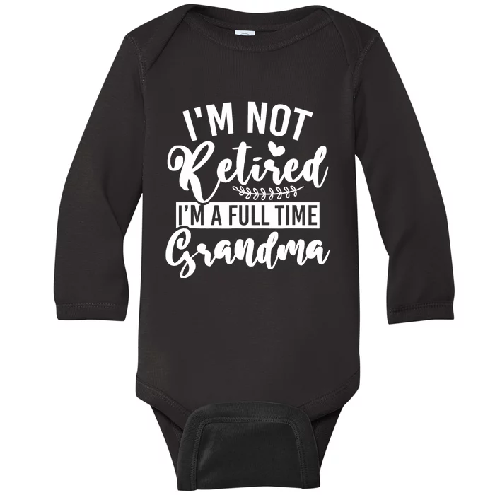 Im Not Retired Im A Full Time Grandma Retired Baby Long Sleeve Bodysuit