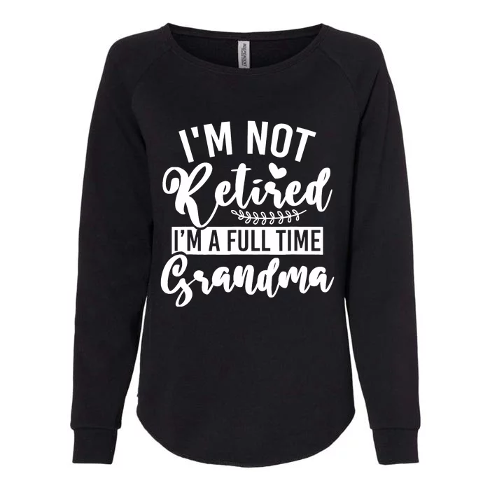 Im Not Retired Im A Full Time Grandma Retired Womens California Wash Sweatshirt