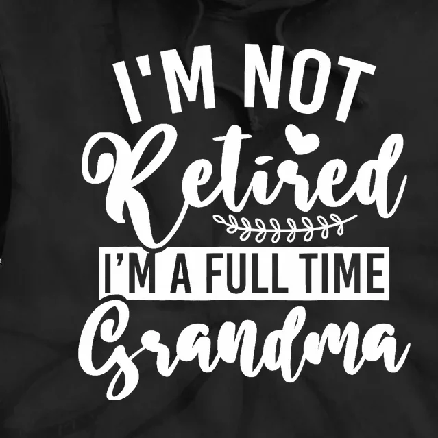 Im Not Retired Im A Full Time Grandma Retired Tie Dye Hoodie