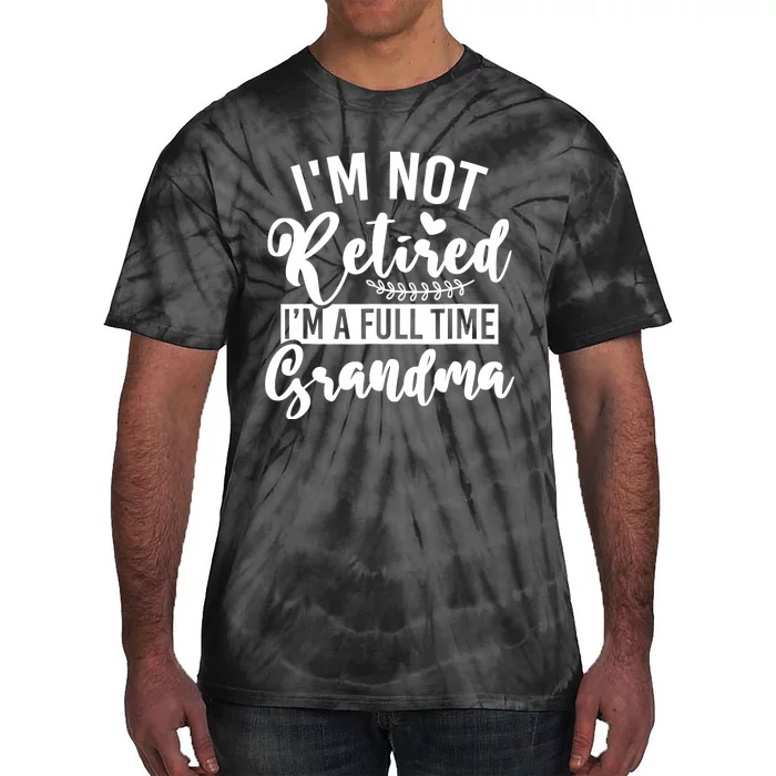 Im Not Retired Im A Full Time Grandma Retired Tie-Dye T-Shirt