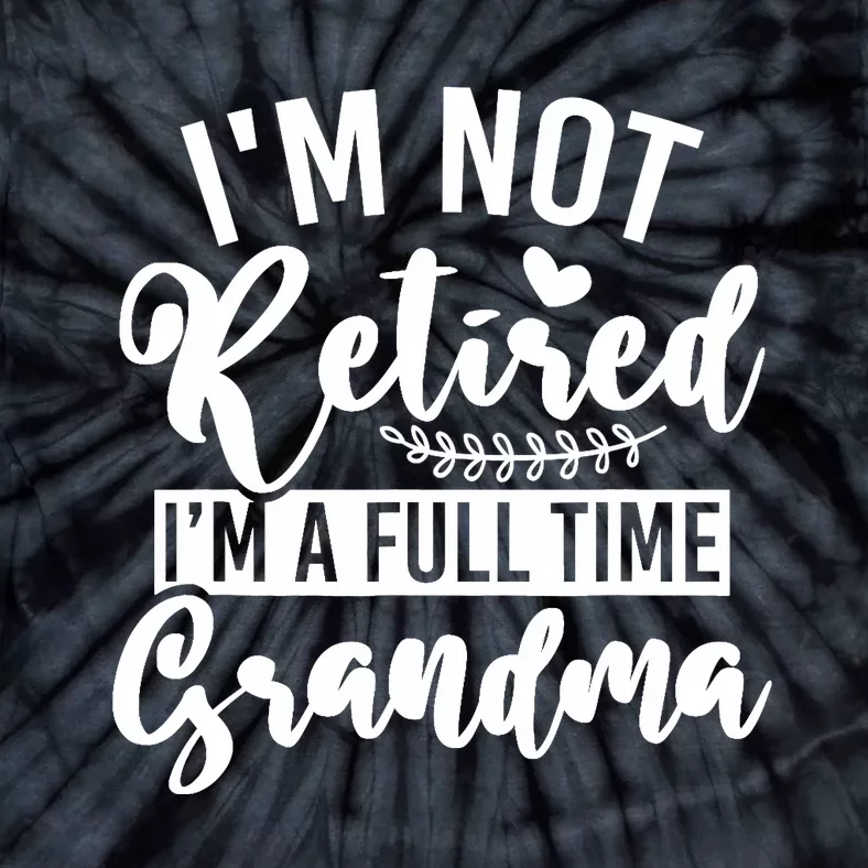 Im Not Retired Im A Full Time Grandma Retired Tie-Dye T-Shirt