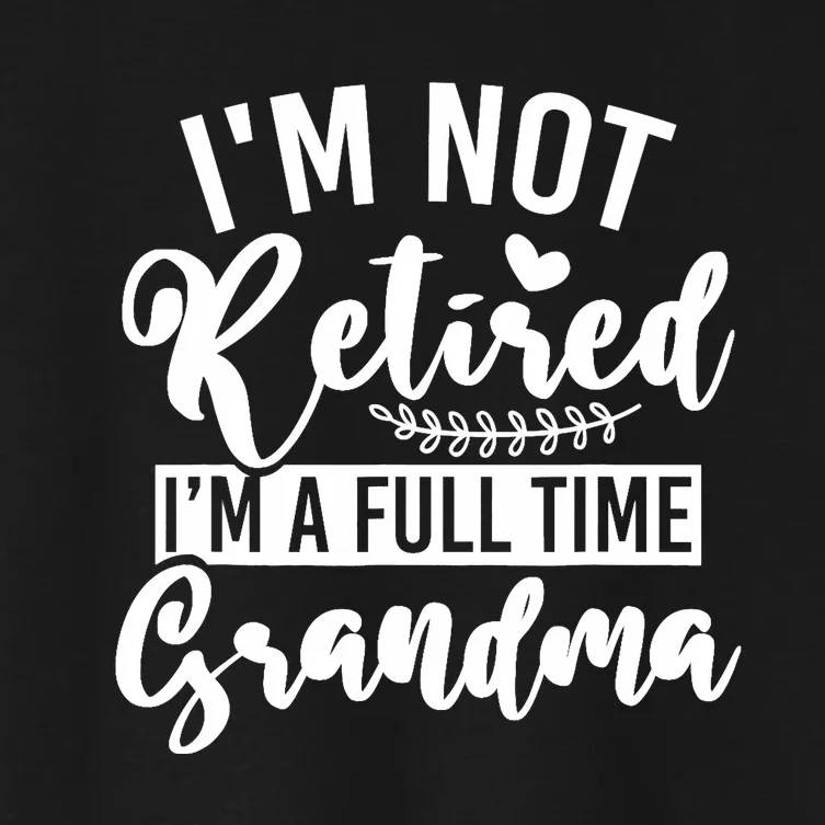 Im Not Retired Im A Full Time Grandma Retired Women's Crop Top Tee