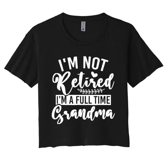 Im Not Retired Im A Full Time Grandma Retired Women's Crop Top Tee