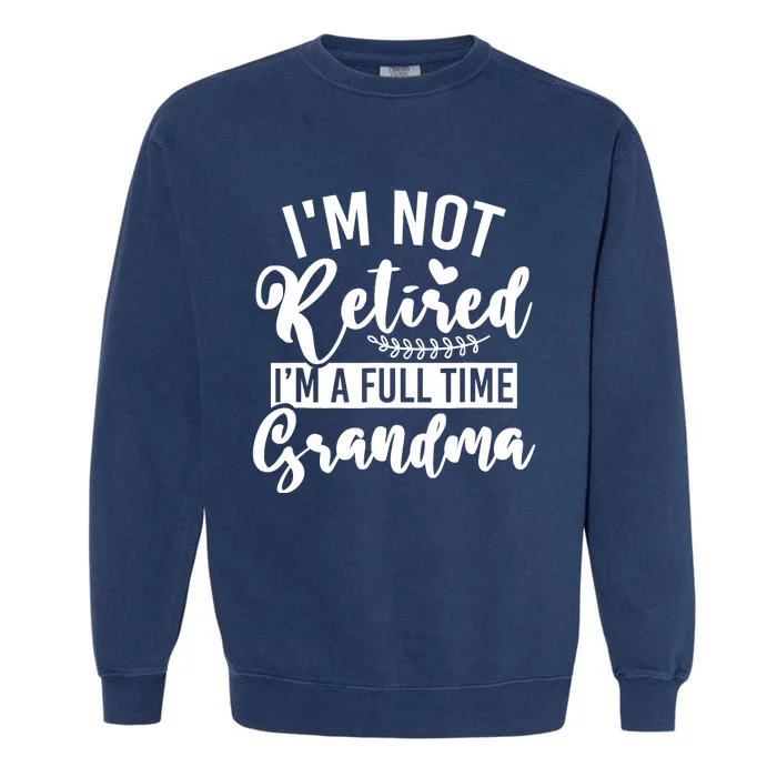 Im Not Retired Im A Full Time Grandma Retired Garment-Dyed Sweatshirt