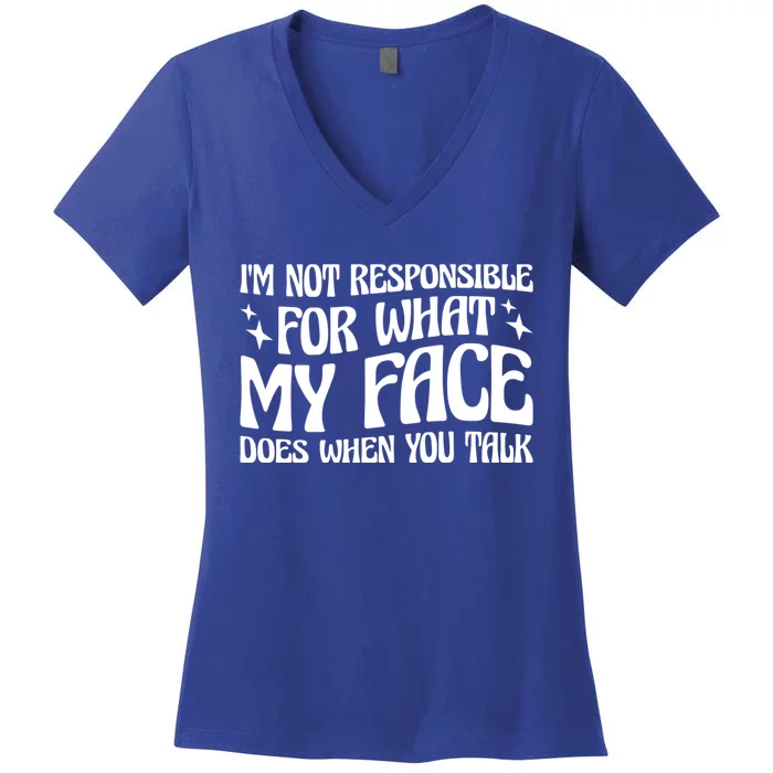 I'm Not Responsible For What My Face Does When You Talk Gift Women's V-Neck T-Shirt