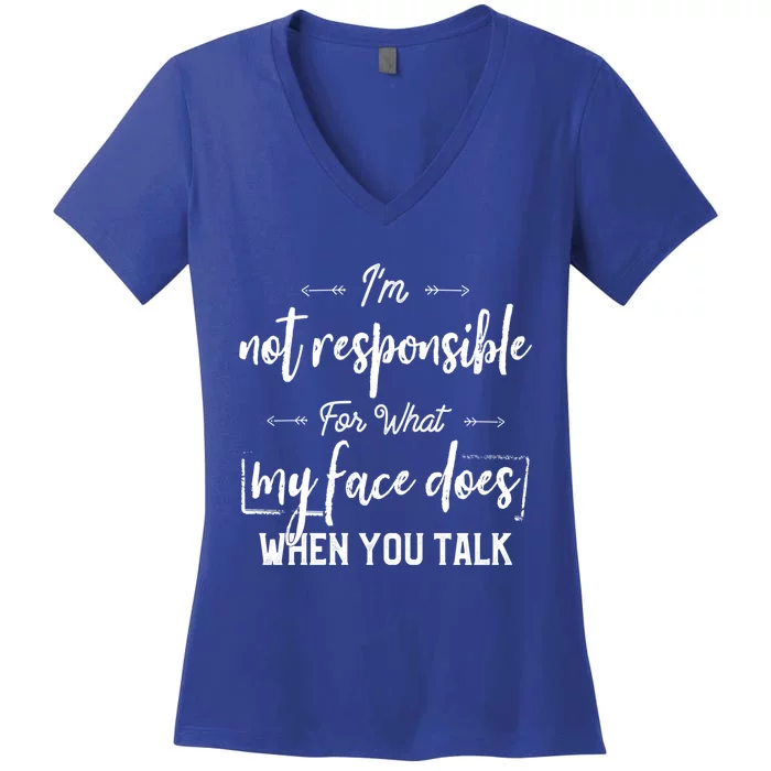 I'm Not Responsible For What My Face Does When You Talk Gift Women's V-Neck T-Shirt