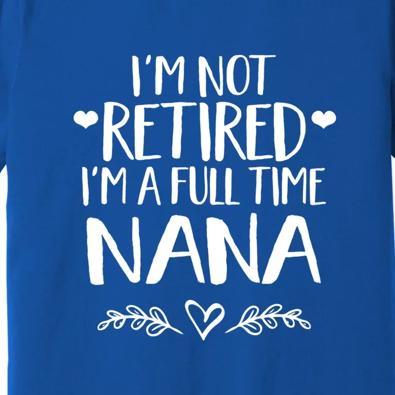 Im Not Retired Im A Full Time Nana Grandma Gift Premium T-Shirt