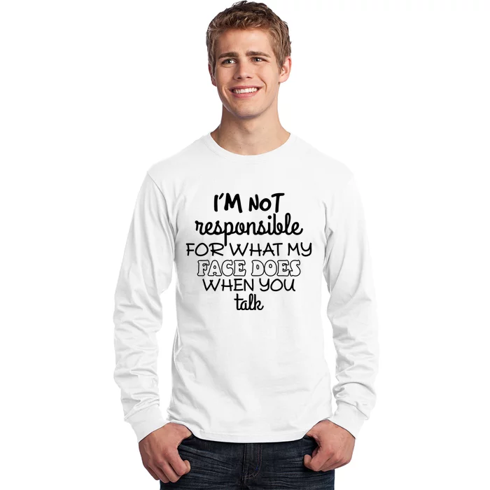 Im Not Responsible For What My Face Does When You Talk Long Sleeve Shirt