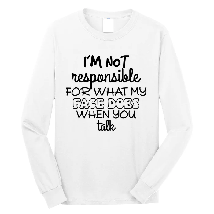 Im Not Responsible For What My Face Does When You Talk Long Sleeve Shirt