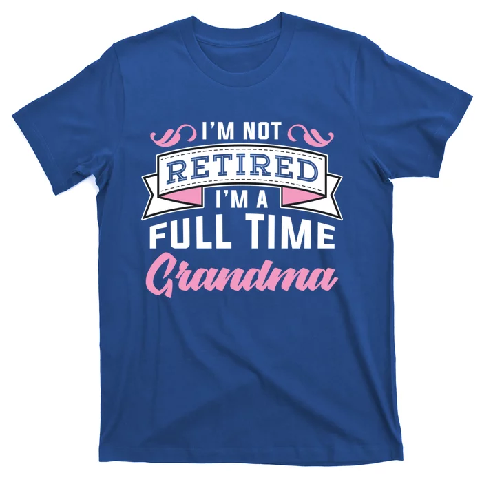 Im Not Retired Im A Full Time Grandma Retired Meaningful Gift T-Shirt