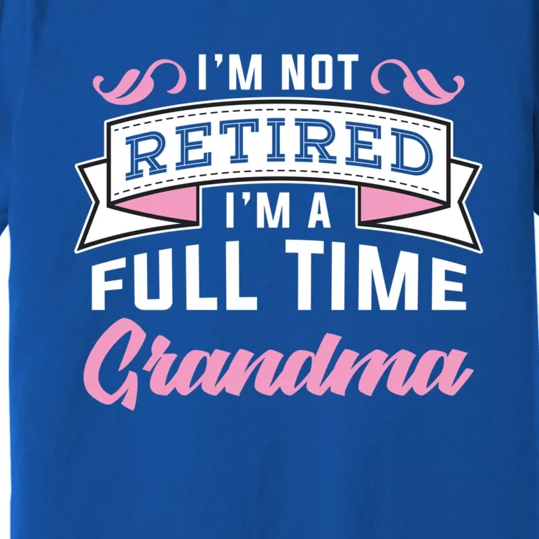 Im Not Retired Im A Full Time Grandma Retired Meaningful Gift Premium T-Shirt