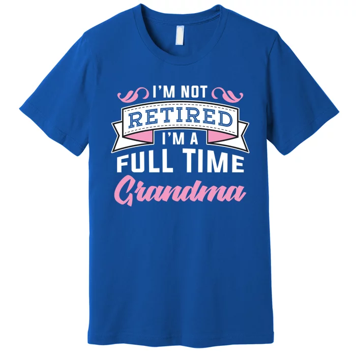 Im Not Retired Im A Full Time Grandma Retired Meaningful Gift Premium T-Shirt