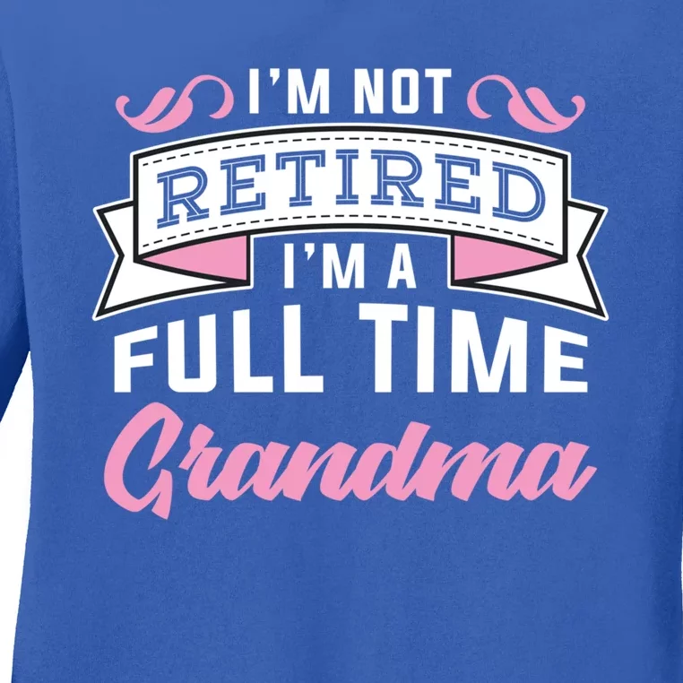 Im Not Retired Im A Full Time Grandma Retired Meaningful Gift Ladies Long Sleeve Shirt