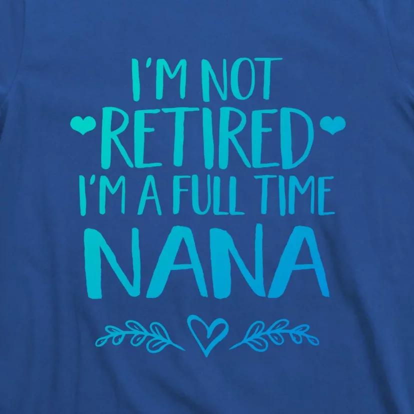 Im Not Retired Im A Full Time Nana Grandma Gift T-Shirt