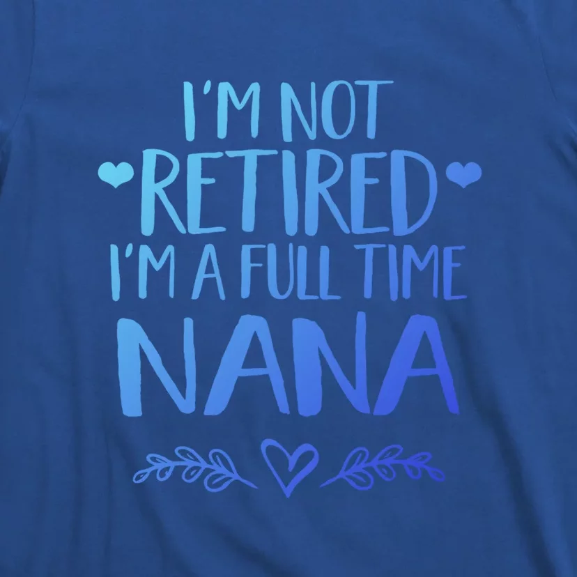 Im Not Retired Im A Full Time Nana Grandma Gift T-Shirt