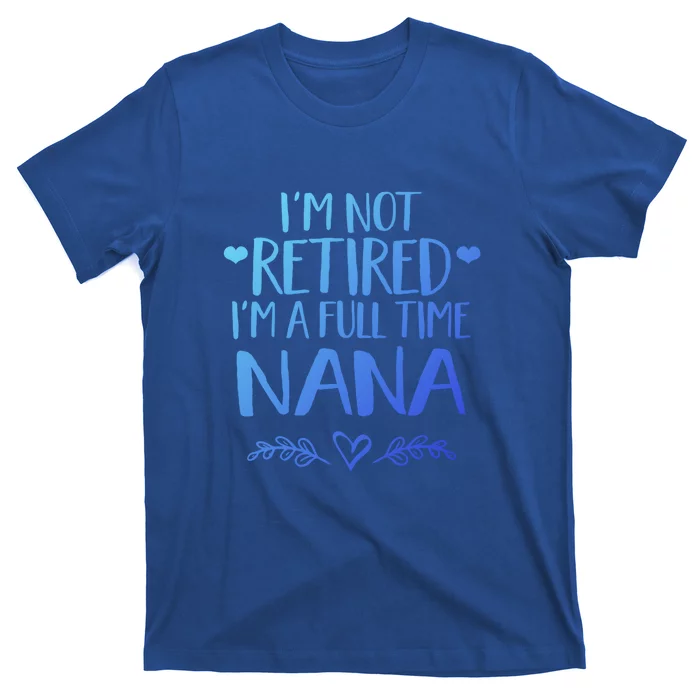 Im Not Retired Im A Full Time Nana Grandma Gift T-Shirt