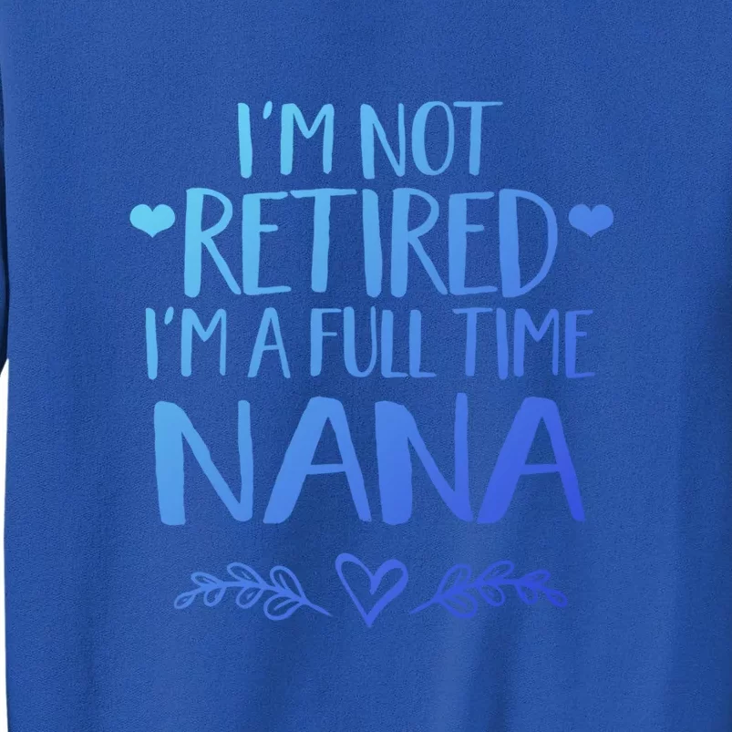 Im Not Retired Im A Full Time Nana Grandma Gift Tall Sweatshirt