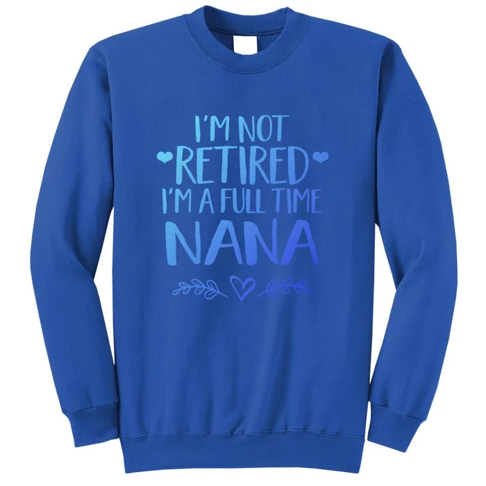 Im Not Retired Im A Full Time Nana Grandma Gift Tall Sweatshirt