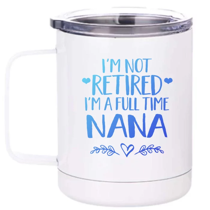 Im Not Retired Im A Full Time Nana Grandma Gift Front & Back 12oz Stainless Steel Tumbler Cup