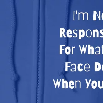 I'm Not Responsible For What My Face Does When You Talk Gift Full Zip Hoodie